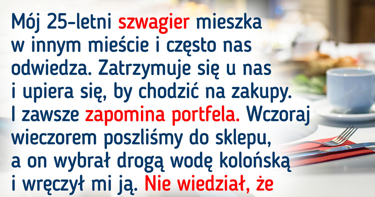 Miałam dość ciągłego płacenia za szwagra i postanowiłam dać mu nauczkę Miałam dość ciągłego płacenia za szwagra i postanowiłam dać mu nauczkę