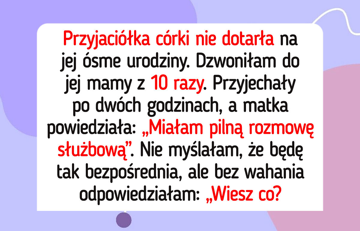 Przyjaciółka mojej 8-letniej córki spóźniła się na jej urodziny, więc podjęłam radykalne kroki