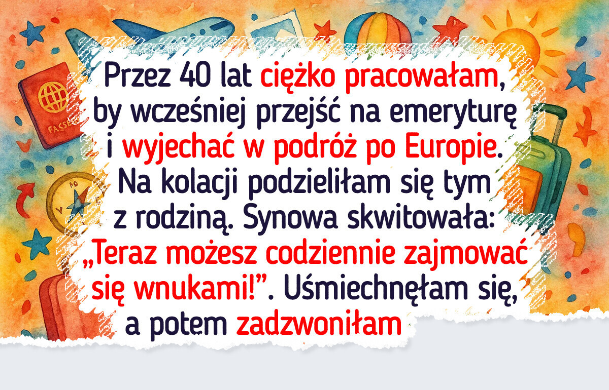 Marzyłam o podróży po Europie, lecz synowa miała zupełnie inne plany na moją emeryturę Marzyłam o podróży po Europie, lecz synowa miała zupełnie inne plany na moją emeryturę