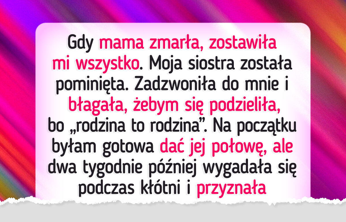 Moja siostra chce, żebym podzieliła się z nią spadkiem, ale uważam, że na to nie zasługuje Moja siostra chce, żebym podzieliła się z nią spadkiem, ale uważam, że na to nie zasługuje
