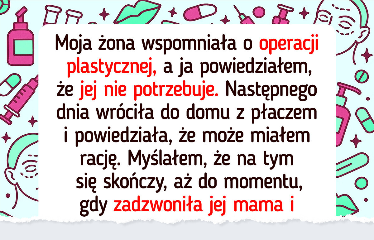 Nie zgadzałem się na operację plastyczną żony, dopóki nie poznałem prawdy Nie zgadzałem się na operację plastyczną żony, dopóki nie poznałem prawdy