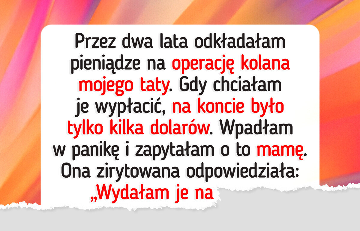Zbierałam pieniądze na operację taty, ale mama postanowiła je wydać Zbierałam pieniądze na operację taty, ale mama postanowiła je wydać