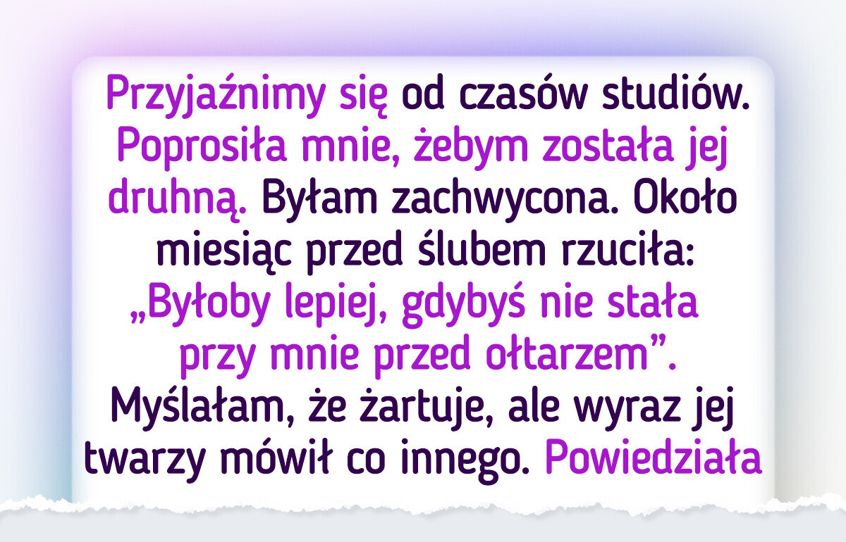 Przyjaciółka odebrała mi rolę druhny, a podany przez nią powód bardzo mnie zasmucił