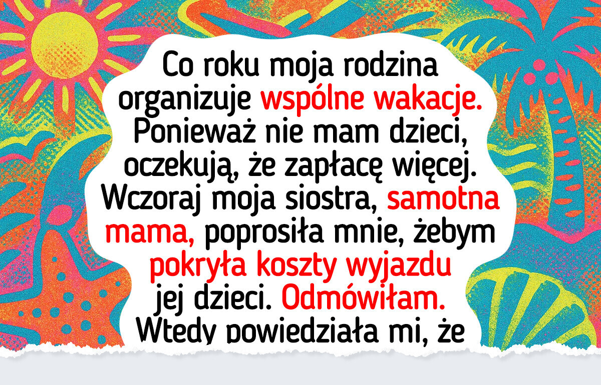 Moja rodzina oczekuje, że będę płacić za ich wakacje, bo nie mam dzieci