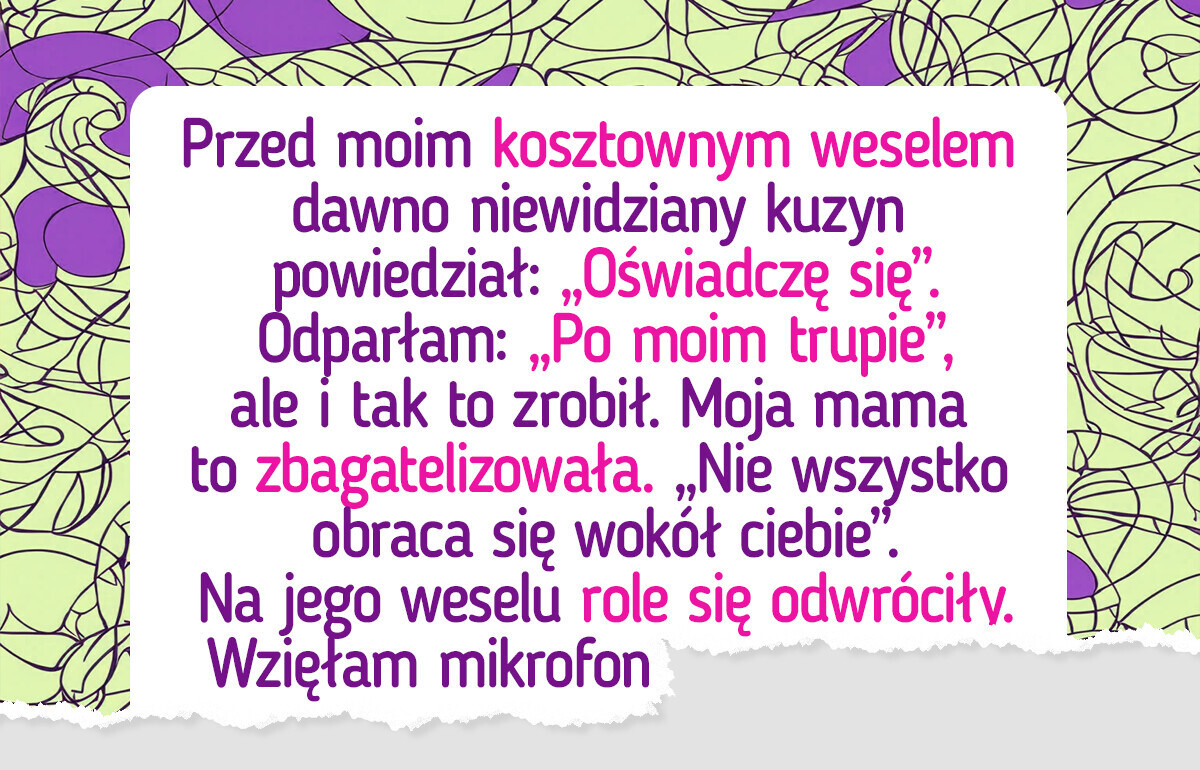 Kiedy mój kuzyn oświadczył się na moim weselu, wiedziałam, jak się zemścić Kiedy mój kuzyn oświadczył się na moim weselu, wiedziałam, jak się zemścić