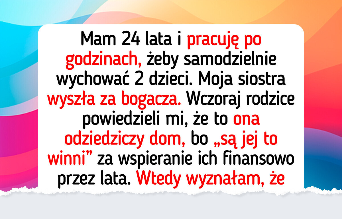 Nie oddam spadku siostrze — rodzice są jej coś „winni”, ale ja nie pozwolę się okraść