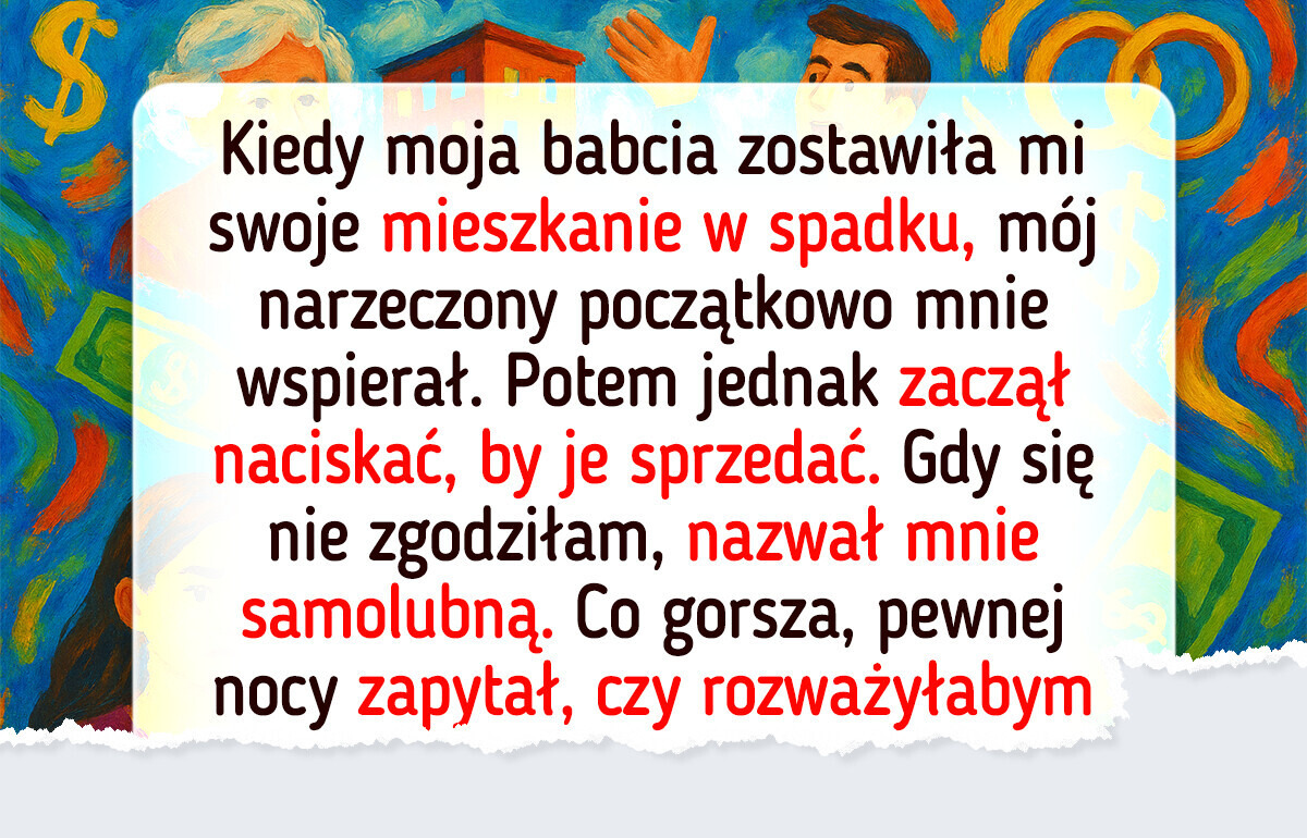 Mój narzeczony chciał, żebym podzieliła się z nim spadkiem, ale odmówiłam Mój narzeczony chciał, żebym podzieliła się z nim spadkiem, ale odmówiłam