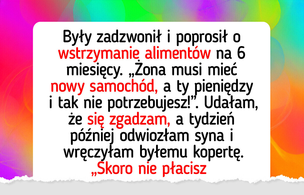 Były mąż myślał, że może traktować priorytetowo nową rodzinę, ale szybko mu to wybiłam z głowy