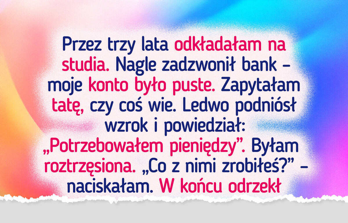 Przez lata odkładałam na studia, a tata po prostu zabrał te pieniądze. Jego powód mnie zaskoczył