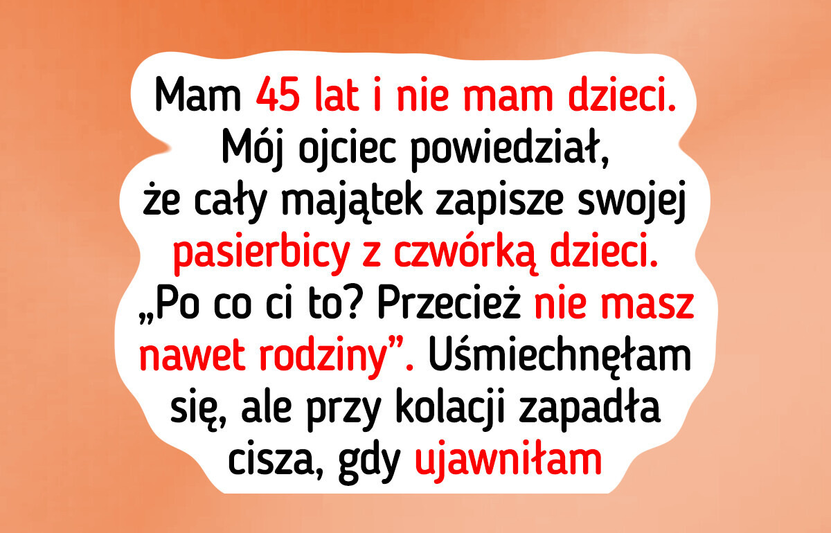 Tata oddał cały spadek mojej przyrodniej siostrze, bo nie mam dzieci — odpowiedziałam po swojemu