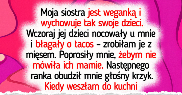 Potajemnie podałam dzieciom mojej wegańskiej siostry mięso — teraz rodzina się do mnie nie odzywa