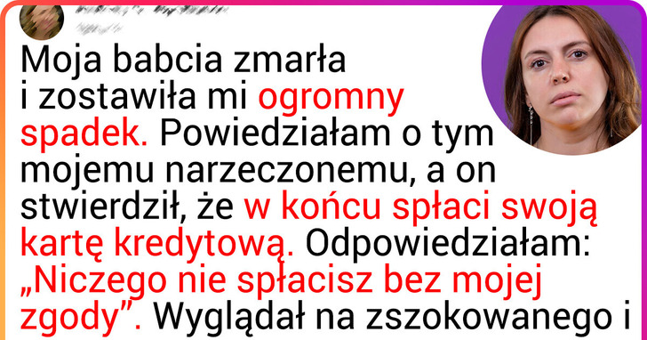 Nie chciałam podzielić się spadkiem z moim narzeczonym, co kompletnie go rozwścieczyło