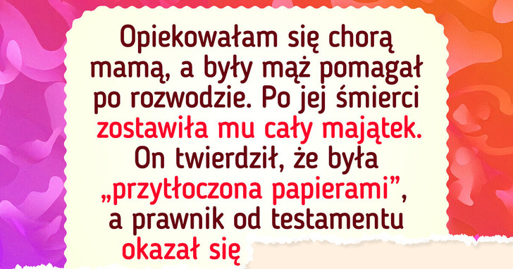 Poświęciłam życie mamie, ale spadek trafił do byłego męża