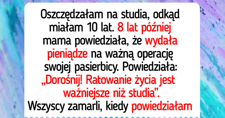 Nie wybaczę mamie tego, iż zabrała pieniądze, które odłożyłam na studia, i wydała na ratowanie życia pasierbicy