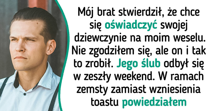 Mój brat oświadczył się dziewczynie podczas mojego wesela. Rok później się na nim zemściłem