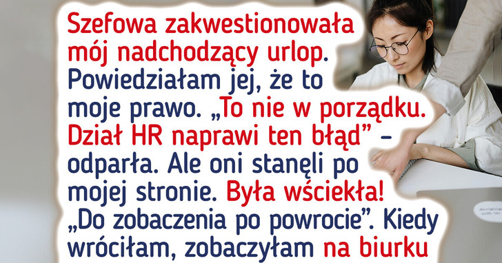 Moja szefowa jest wściekła, bo wzięłam wolne. I teraz się mści
