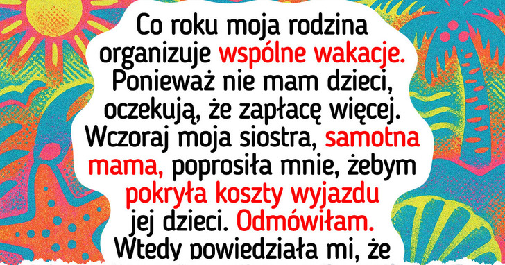 Moja rodzina oczekuje, iż będę płacić za ich wakacje, bo nie mam dzieci