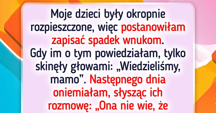 Zostawiłam spadek wnukom. Dzieci natychmiast pokazały swoją prawdziwą twarz