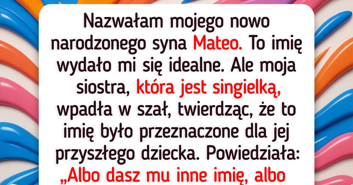 Siostra twierdzi, iż ukradłam jej imię dla dziecka i domaga się zmiany imienia mojego syna