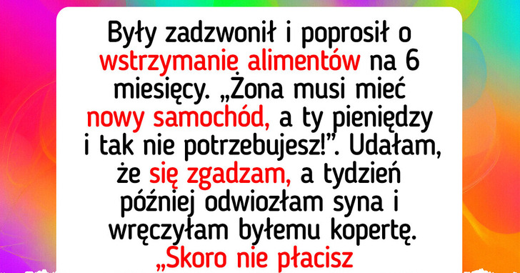Były mąż myślał, iż może traktować priorytetowo nową rodzinę, ale gwałtownie mu to wybiłam z głowy