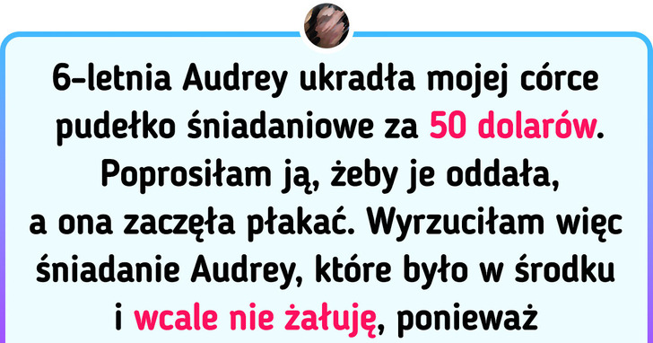 Wyrzuciłam jedzenie 6-latki, bo ukradła pudełko śniadaniowe mojego dziecka