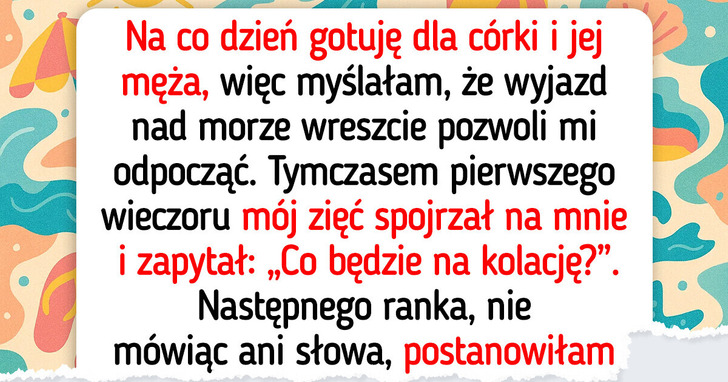 Mój zięć myślał, iż na urlopie będę jego osobistą kucharką. gwałtownie się przekonał, iż się myli