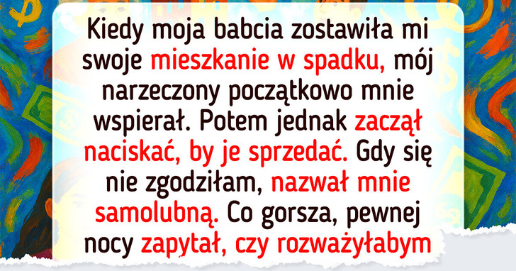 Mój narzeczony chciał, żebym podzieliła się z nim spadkiem, ale odmówiłam