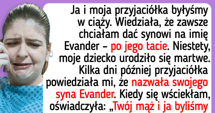 Moja najlepsza przyjaciółka dała swojemu dziecku to samo imię, jakie dostał mój martwo urodzony syn