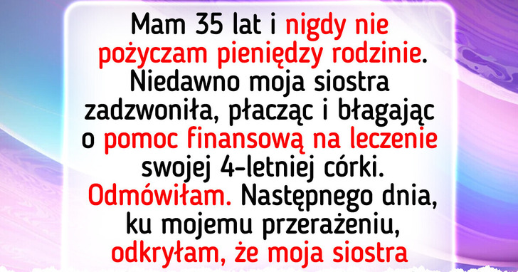 Nie pożyczyłam siostrze pieniędzy na leczenie jej dziecka. Teraz cała rodzina uważa mnie za potwora